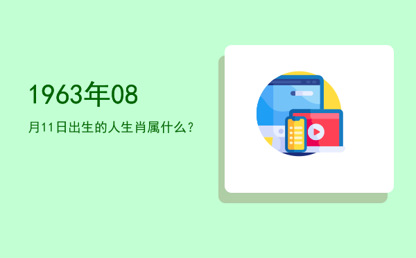 1963年08月11日出生的人生肖属什么?