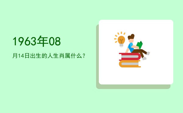 1963年08月14日出生的人生肖属什么?