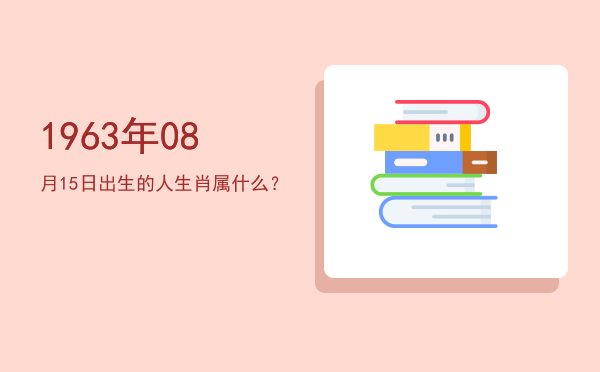 1963年08月15日出生的人生肖属什么?
