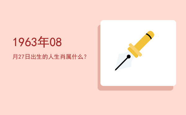 1963年08月27日出生的人生肖属什么?