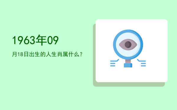 1963年09月18日出生的人生肖属什么?