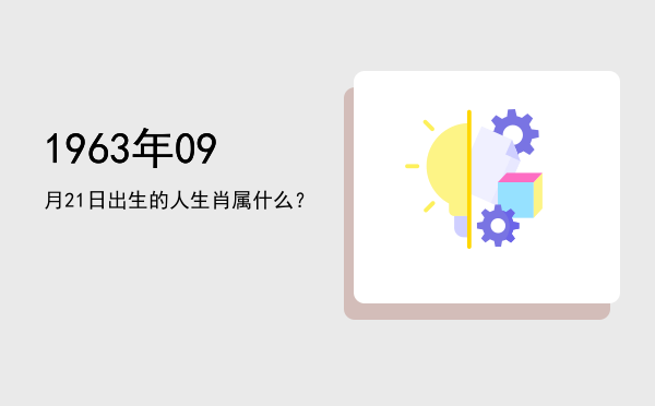 1963年09月21日出生的人生肖属什么?