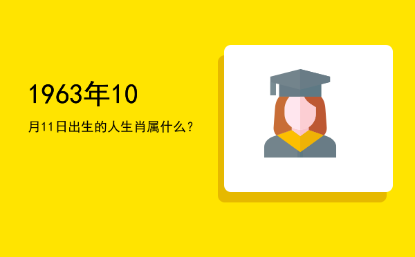1963年10月11日出生的人生肖属什么?