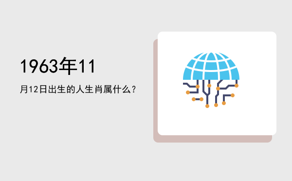 1963年11月12日出生的人生肖属什么?
