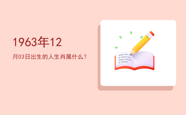 1963年12月03日出生的人生肖属什么?