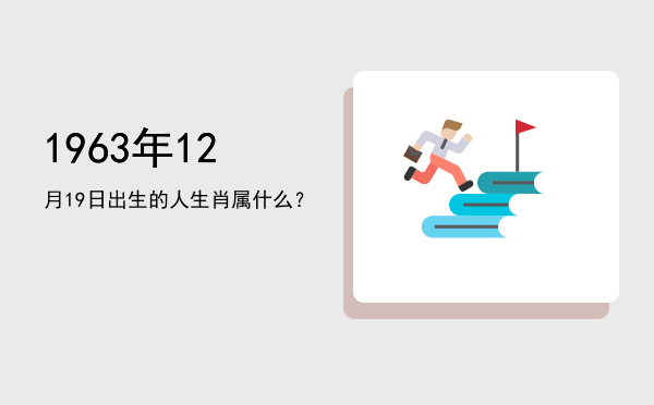 1963年12月19日出生的人生肖属什么?