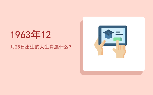 1963年12月25日出生的人生肖属什么?