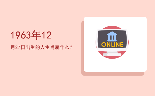 1963年12月27日出生的人生肖属什么?