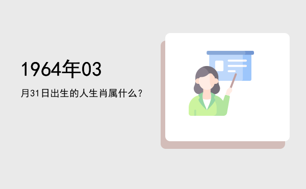 1964年03月31日出生的人生肖属什么?