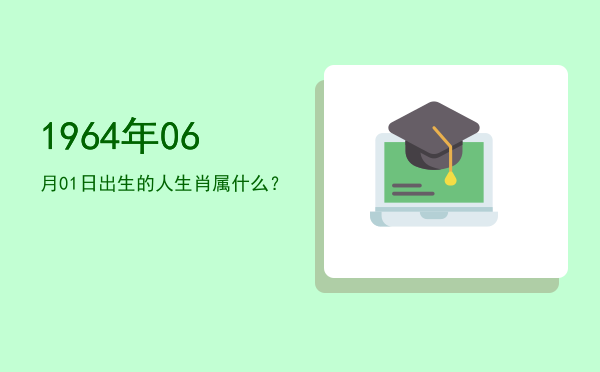 1964年06月01日出生的人生肖属什么?