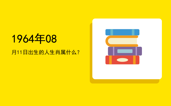 1964年08月11日出生的人生肖属什么?