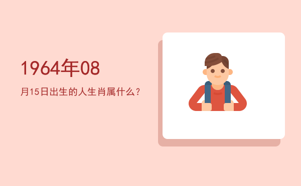 1964年08月15日出生的人生肖属什么?