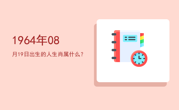1964年08月19日出生的人生肖属什么?