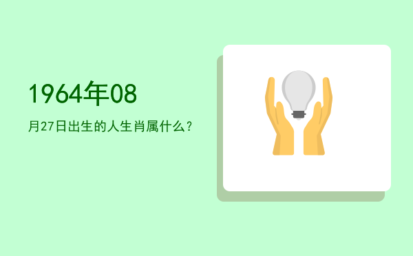 1964年08月27日出生的人生肖属什么?