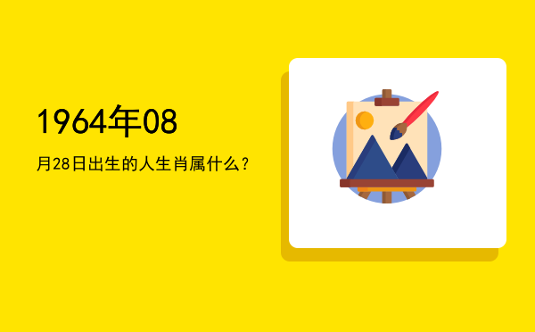 1964年08月28日出生的人生肖属什么？