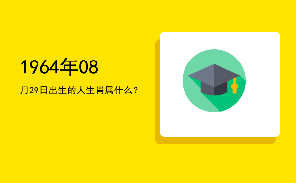 1964年08月29日出生的人生肖属什么?