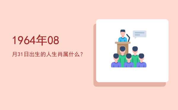 1964年08月31日出生的人生肖属什么?