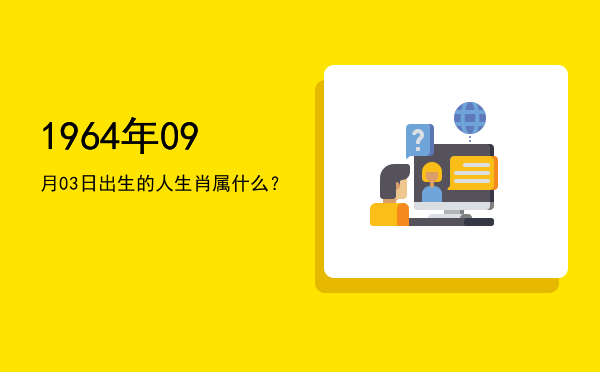 1964年09月03日出生的人生肖属什么?