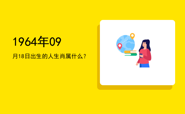 1964年09月18日出生的人生肖属什么？
