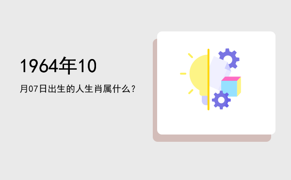 1964年10月07日出生的人生肖属什么?
