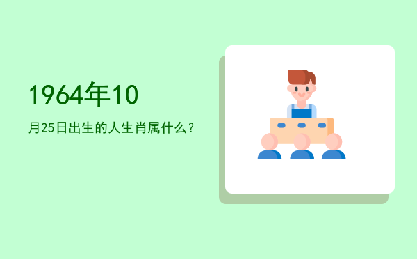 1964年10月25日出生的人生肖属什么?
