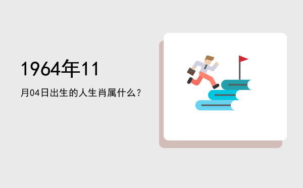 1964年11月04日出生的人生肖属什么?