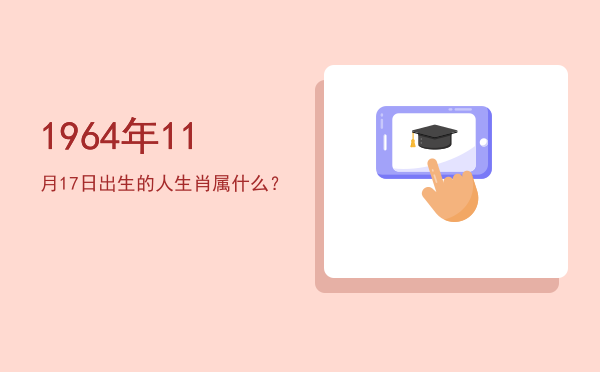 1964年11月17日出生的人生肖属什么?