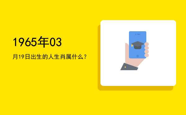 1965年03月19日出生的人生肖属什么?