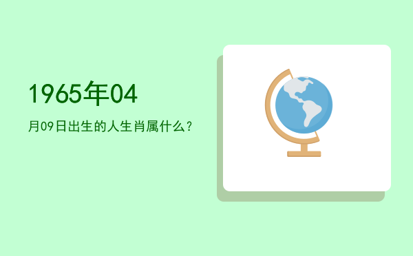 1965年04月09日出生的人生肖属什么?