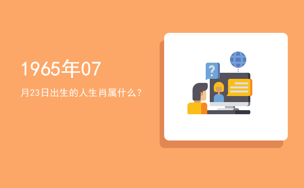 1965年07月23日出生的人生肖属什么?
