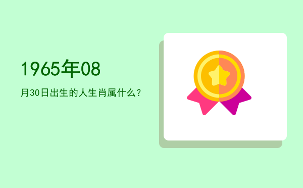 1965年08月30日出生的人生肖属什么?