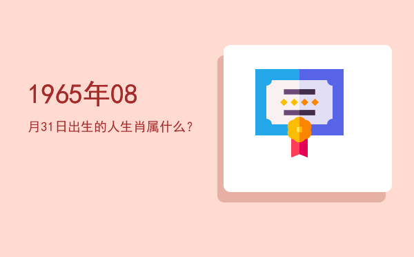 1965年08月31日出生的人生肖属什么?