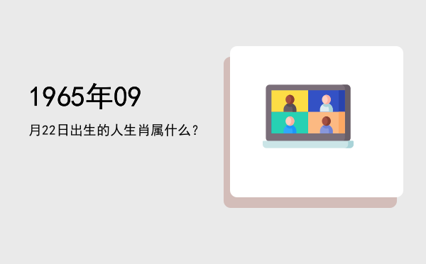 1965年09月22日出生的人生肖属什么?