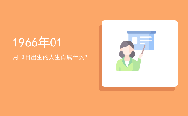 1966年01月13日出生的人生肖属什么？