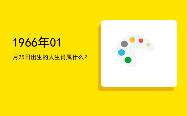 1966年01月25日出生的人生肖属什么？
