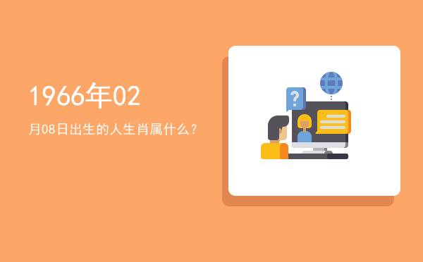 1966年02月08日出生的人生肖属什么?