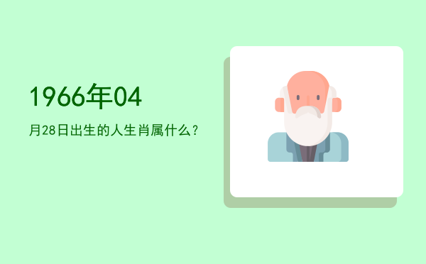 1966年04月28日出生的人生肖属什么?