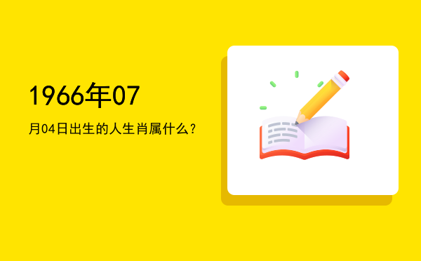1966年07月04日出生的人生肖属什么?