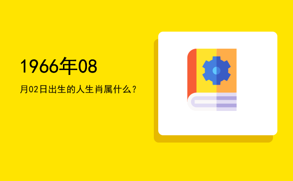 1966年08月02日出生的人生肖属什么?