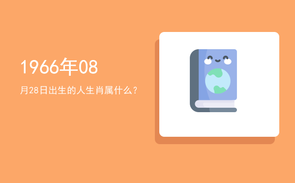 1966年08月28日出生的人生肖属什么？