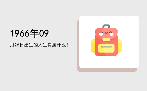 1966年09月26日出生的人生肖属什么?