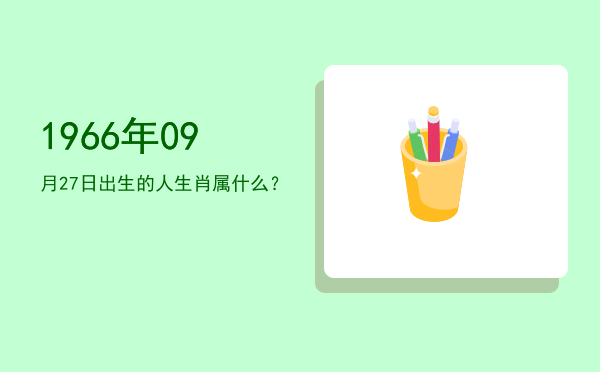 1966年09月27日出生的人生肖属什么?