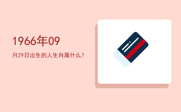 1966年09月29日出生的人生肖属什么?