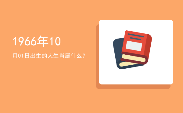 1966年10月01日出生的人生肖属什么?