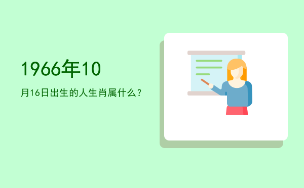 1966年10月16日出生的人生肖属什么?