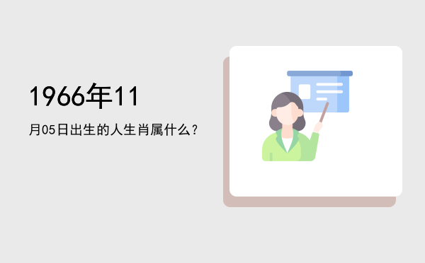 1966年11月05日出生的人生肖属什么?