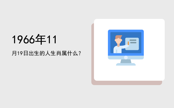1966年11月19日出生的人生肖属什么?