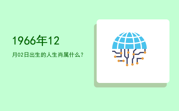 1966年12月02日出生的人生肖属什么?