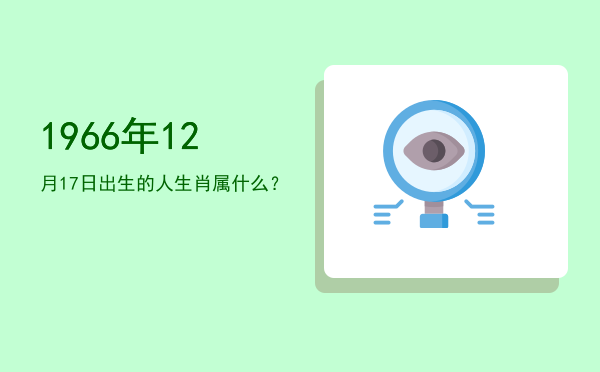 1966年12月17日出生的人生肖属什么?