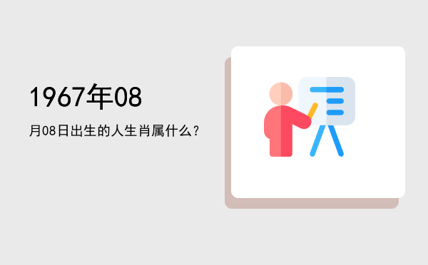 1967年08月08日出生的人生肖属什么?
